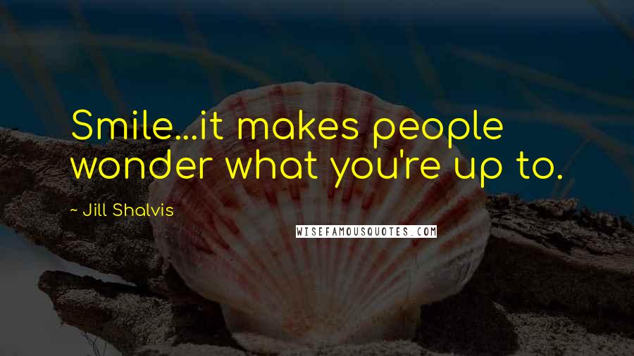 Jill Shalvis Quotes: Smile...it makes people wonder what you're up to.