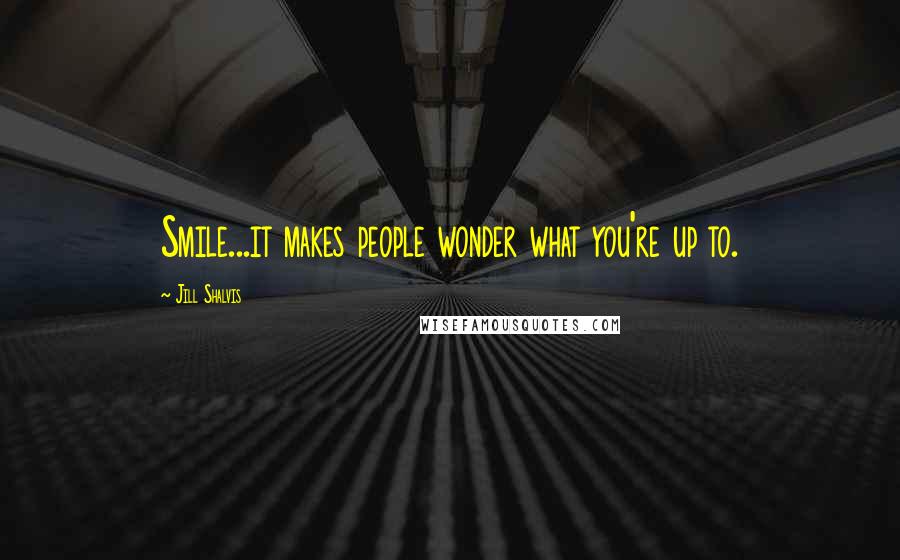 Jill Shalvis Quotes: Smile...it makes people wonder what you're up to.
