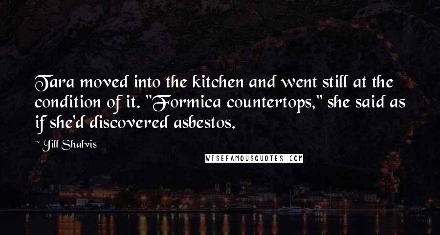 Jill Shalvis Quotes: Tara moved into the kitchen and went still at the condition of it. "Formica countertops," she said as if she'd discovered asbestos.