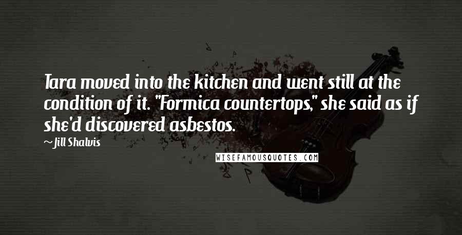 Jill Shalvis Quotes: Tara moved into the kitchen and went still at the condition of it. "Formica countertops," she said as if she'd discovered asbestos.