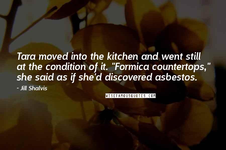 Jill Shalvis Quotes: Tara moved into the kitchen and went still at the condition of it. "Formica countertops," she said as if she'd discovered asbestos.