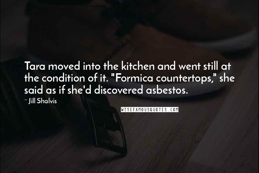 Jill Shalvis Quotes: Tara moved into the kitchen and went still at the condition of it. "Formica countertops," she said as if she'd discovered asbestos.