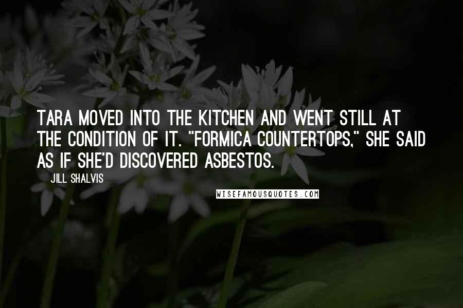 Jill Shalvis Quotes: Tara moved into the kitchen and went still at the condition of it. "Formica countertops," she said as if she'd discovered asbestos.