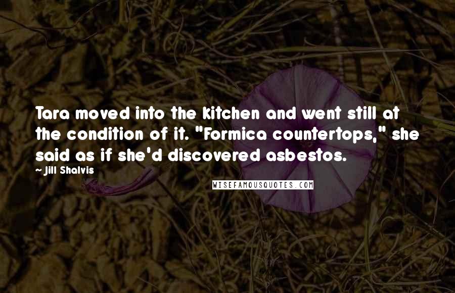 Jill Shalvis Quotes: Tara moved into the kitchen and went still at the condition of it. "Formica countertops," she said as if she'd discovered asbestos.