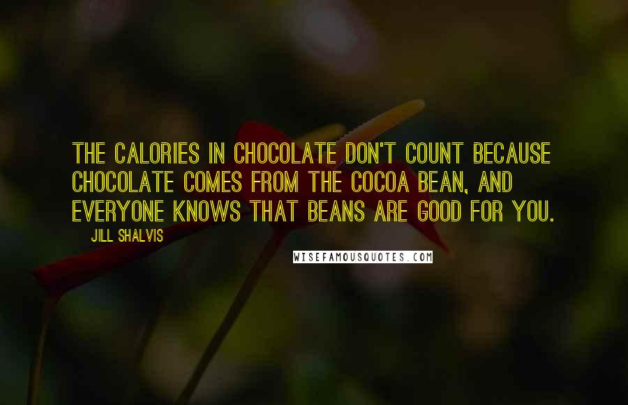 Jill Shalvis Quotes: The calories in chocolate don't count because chocolate comes from the cocoa bean, and everyone knows that beans are good for you.