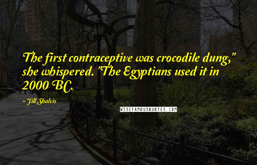 Jill Shalvis Quotes: The first contraceptive was crocodile dung," she whispered. "The Egyptians used it in 2000 BC.
