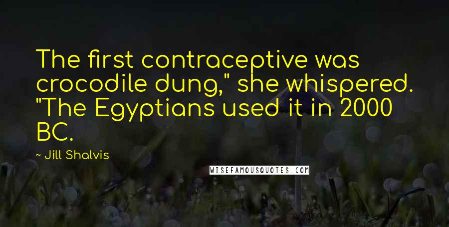 Jill Shalvis Quotes: The first contraceptive was crocodile dung," she whispered. "The Egyptians used it in 2000 BC.