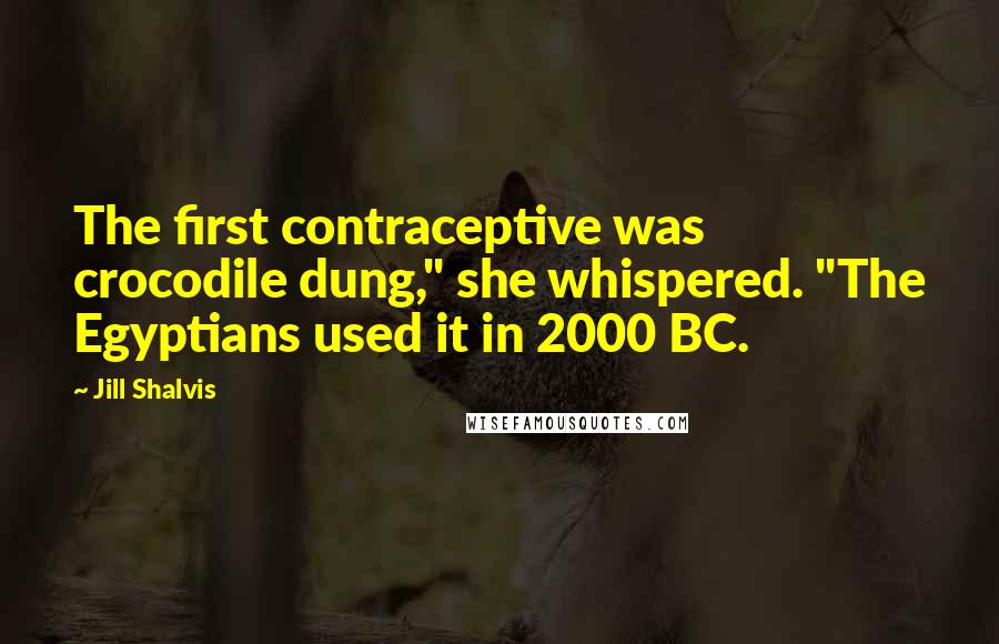 Jill Shalvis Quotes: The first contraceptive was crocodile dung," she whispered. "The Egyptians used it in 2000 BC.