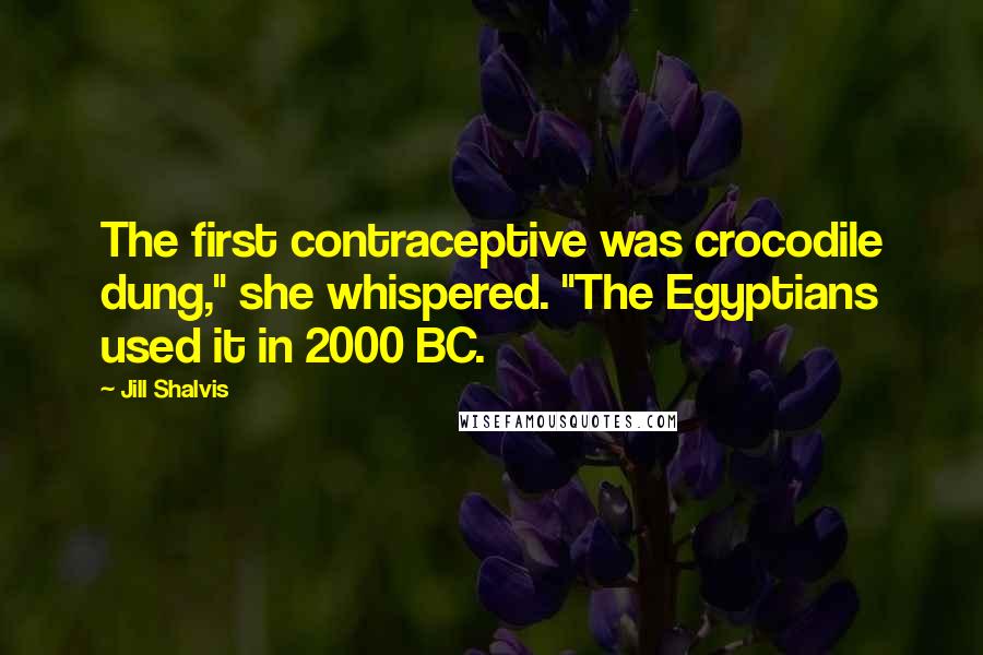 Jill Shalvis Quotes: The first contraceptive was crocodile dung," she whispered. "The Egyptians used it in 2000 BC.