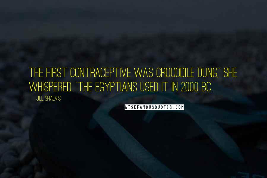 Jill Shalvis Quotes: The first contraceptive was crocodile dung," she whispered. "The Egyptians used it in 2000 BC.