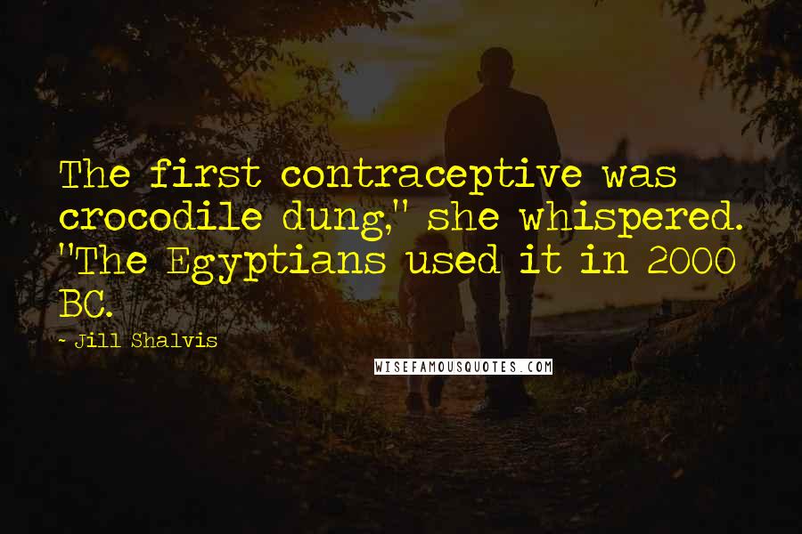 Jill Shalvis Quotes: The first contraceptive was crocodile dung," she whispered. "The Egyptians used it in 2000 BC.