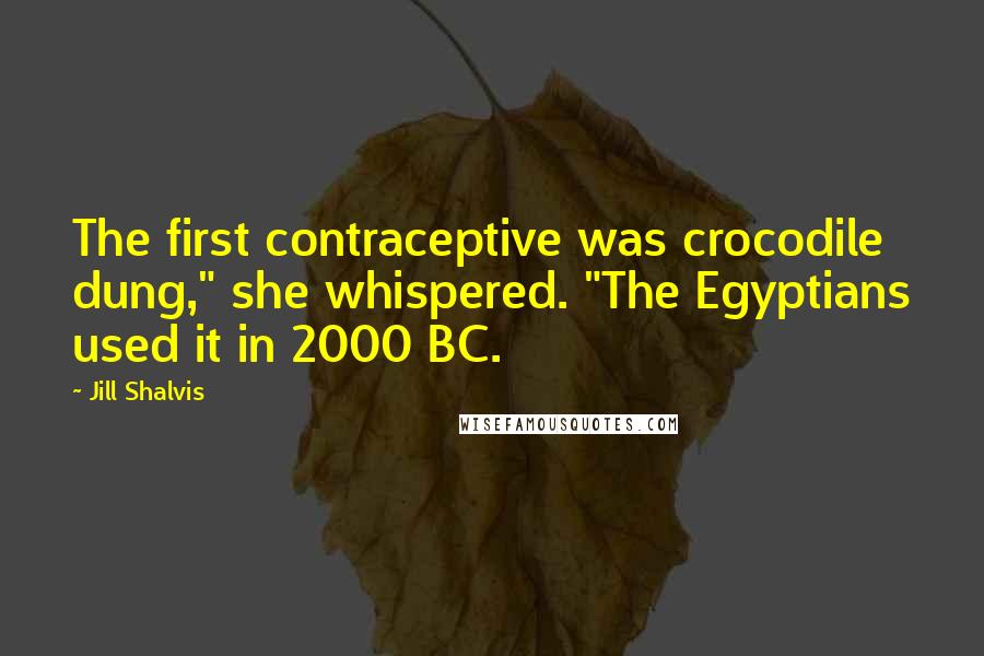 Jill Shalvis Quotes: The first contraceptive was crocodile dung," she whispered. "The Egyptians used it in 2000 BC.