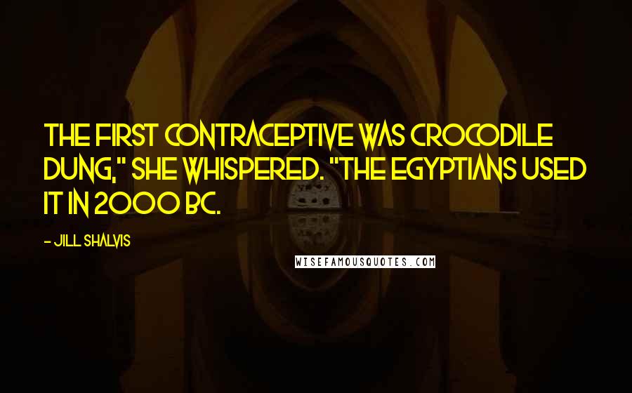 Jill Shalvis Quotes: The first contraceptive was crocodile dung," she whispered. "The Egyptians used it in 2000 BC.