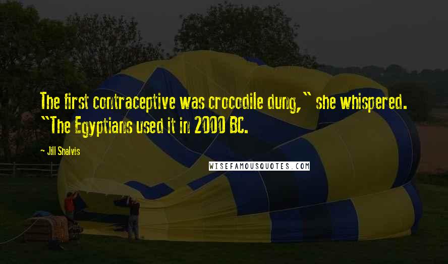 Jill Shalvis Quotes: The first contraceptive was crocodile dung," she whispered. "The Egyptians used it in 2000 BC.