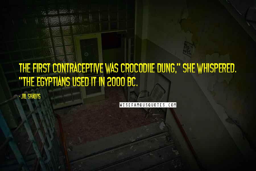 Jill Shalvis Quotes: The first contraceptive was crocodile dung," she whispered. "The Egyptians used it in 2000 BC.