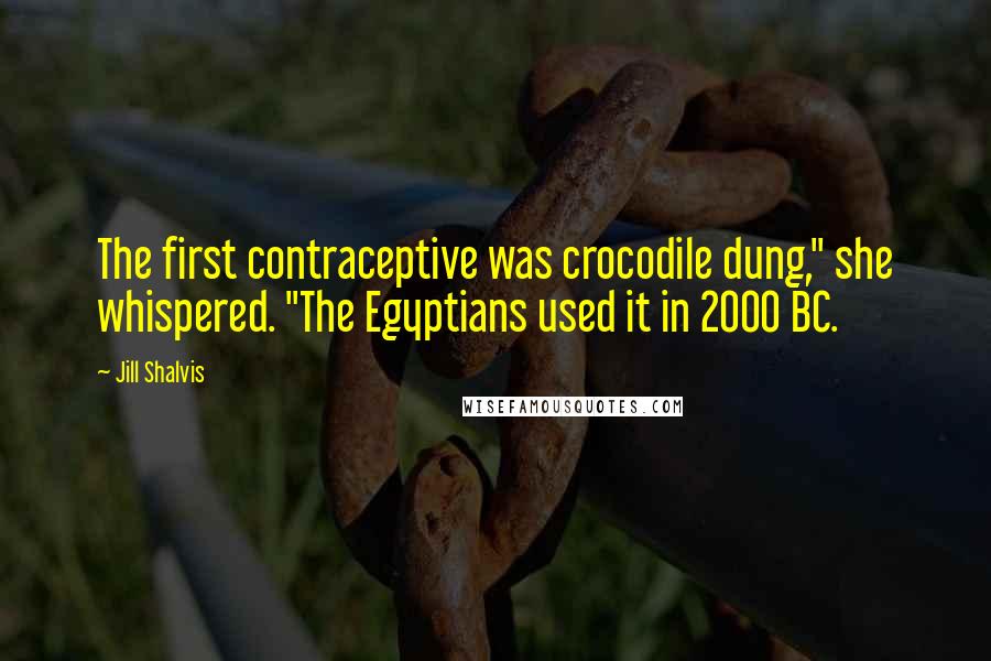 Jill Shalvis Quotes: The first contraceptive was crocodile dung," she whispered. "The Egyptians used it in 2000 BC.