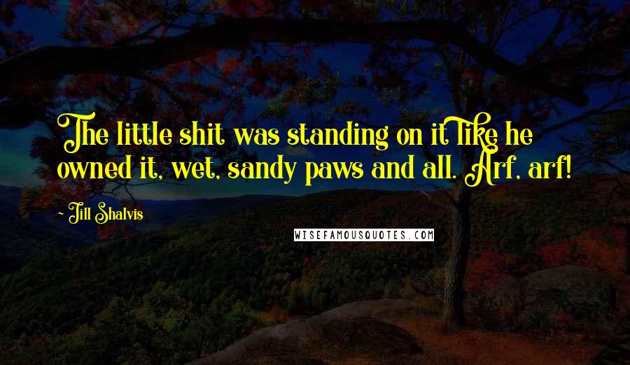 Jill Shalvis Quotes: The little shit was standing on it like he owned it, wet, sandy paws and all. Arf, arf!