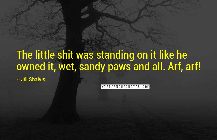 Jill Shalvis Quotes: The little shit was standing on it like he owned it, wet, sandy paws and all. Arf, arf!