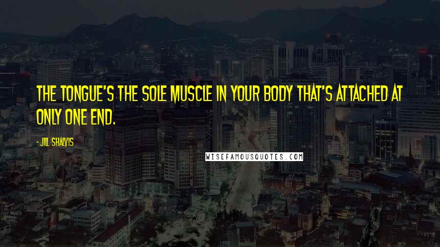 Jill Shalvis Quotes: The tongue's the sole muscle in your body that's attached at only one end.