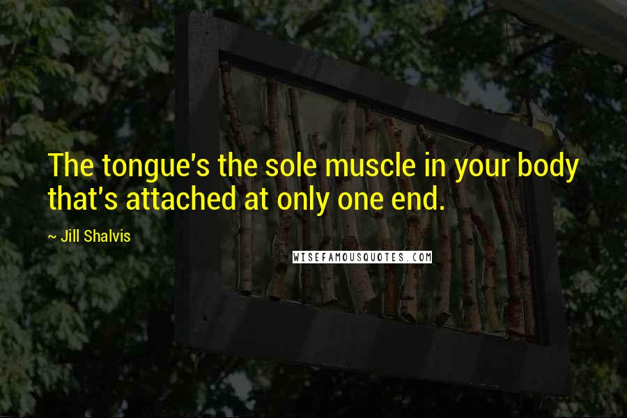 Jill Shalvis Quotes: The tongue's the sole muscle in your body that's attached at only one end.