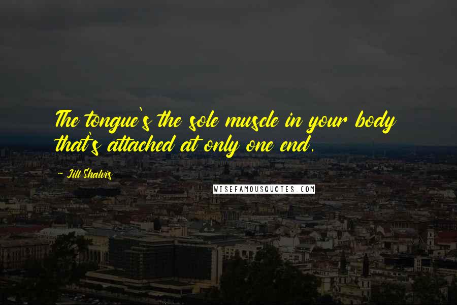 Jill Shalvis Quotes: The tongue's the sole muscle in your body that's attached at only one end.