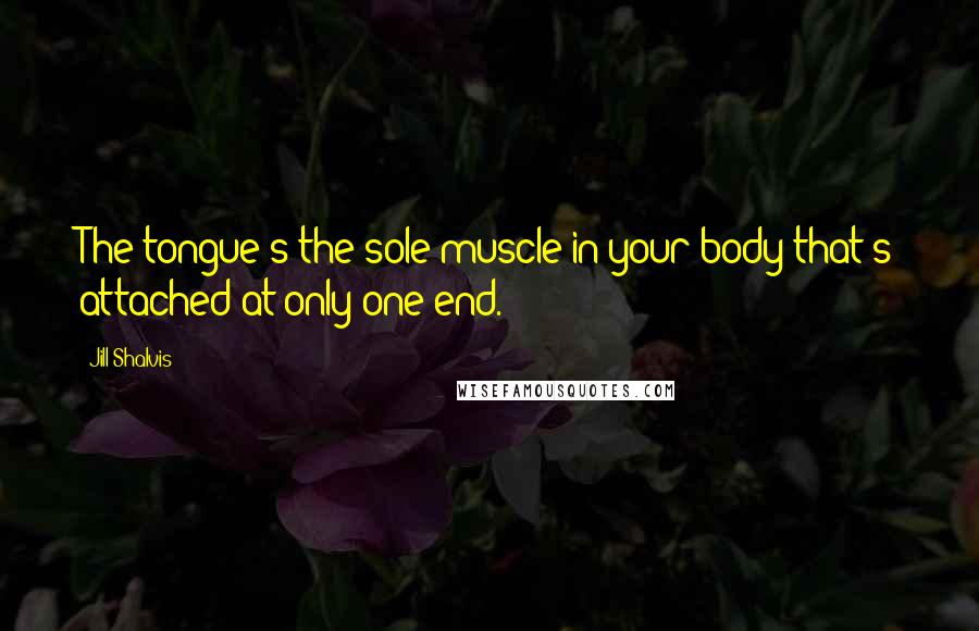 Jill Shalvis Quotes: The tongue's the sole muscle in your body that's attached at only one end.