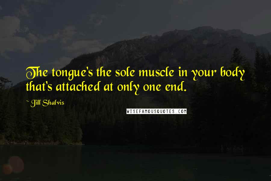 Jill Shalvis Quotes: The tongue's the sole muscle in your body that's attached at only one end.