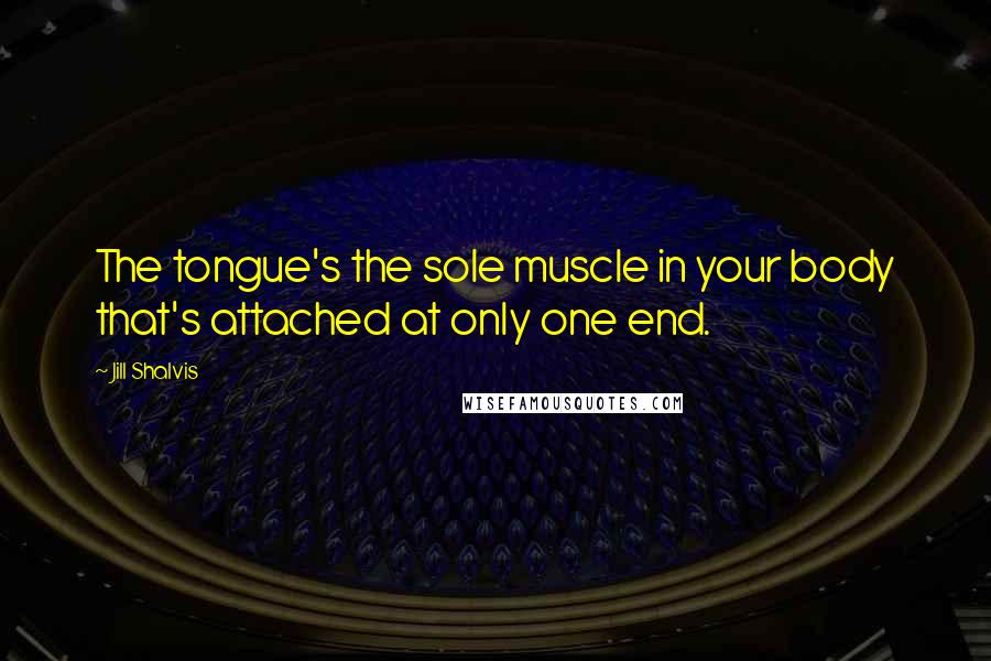 Jill Shalvis Quotes: The tongue's the sole muscle in your body that's attached at only one end.