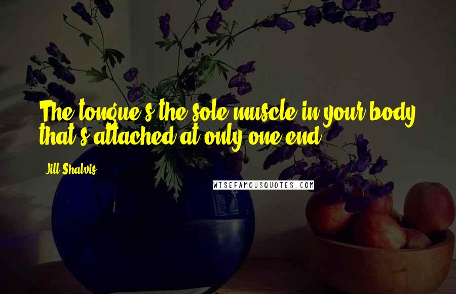 Jill Shalvis Quotes: The tongue's the sole muscle in your body that's attached at only one end.