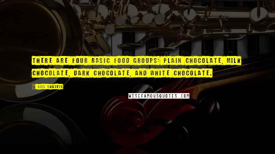 Jill Shalvis Quotes: There are four basic food groups: plain chocolate, milk chocolate, dark chocolate, and white chocolate.