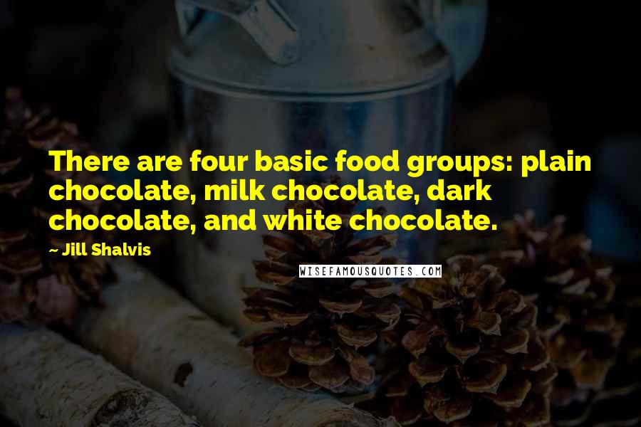 Jill Shalvis Quotes: There are four basic food groups: plain chocolate, milk chocolate, dark chocolate, and white chocolate.