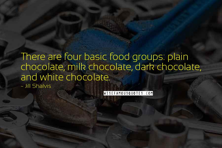 Jill Shalvis Quotes: There are four basic food groups: plain chocolate, milk chocolate, dark chocolate, and white chocolate.