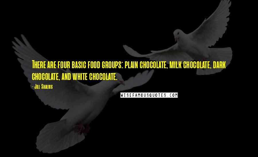 Jill Shalvis Quotes: There are four basic food groups: plain chocolate, milk chocolate, dark chocolate, and white chocolate.