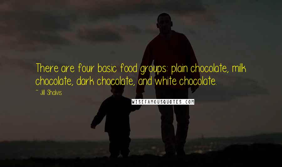 Jill Shalvis Quotes: There are four basic food groups: plain chocolate, milk chocolate, dark chocolate, and white chocolate.