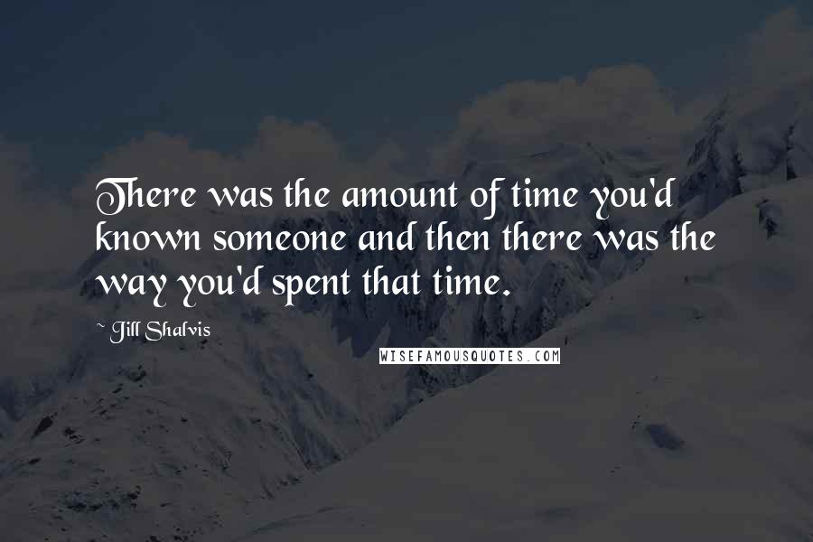 Jill Shalvis Quotes: There was the amount of time you'd known someone and then there was the way you'd spent that time.