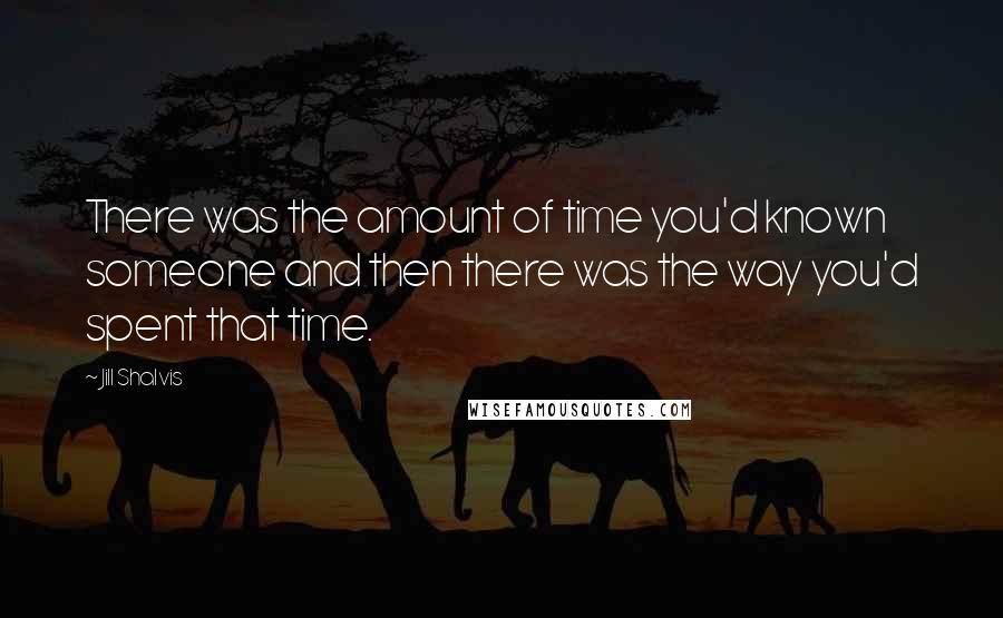 Jill Shalvis Quotes: There was the amount of time you'd known someone and then there was the way you'd spent that time.