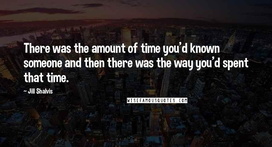 Jill Shalvis Quotes: There was the amount of time you'd known someone and then there was the way you'd spent that time.