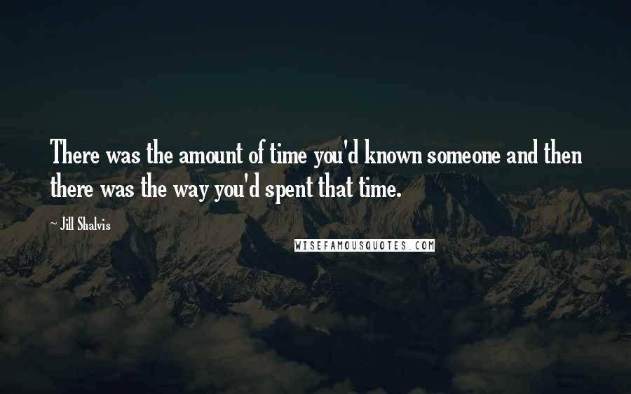 Jill Shalvis Quotes: There was the amount of time you'd known someone and then there was the way you'd spent that time.