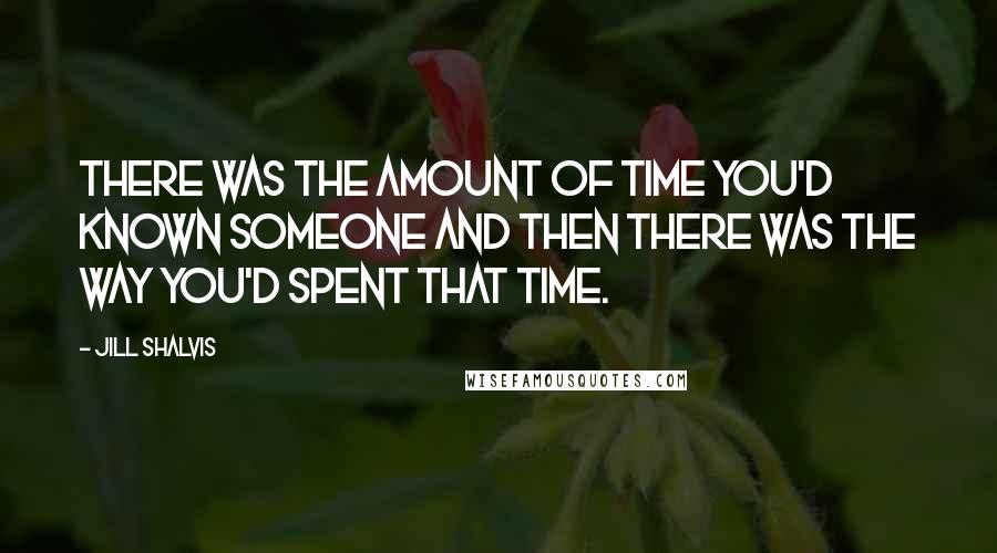 Jill Shalvis Quotes: There was the amount of time you'd known someone and then there was the way you'd spent that time.