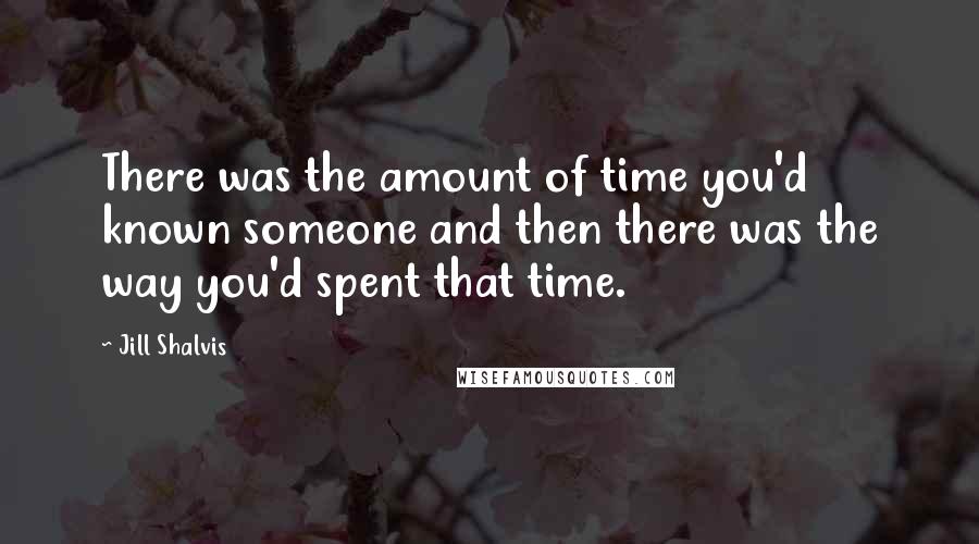 Jill Shalvis Quotes: There was the amount of time you'd known someone and then there was the way you'd spent that time.