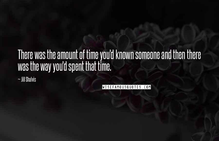 Jill Shalvis Quotes: There was the amount of time you'd known someone and then there was the way you'd spent that time.