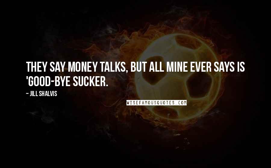 Jill Shalvis Quotes: They say money talks, but all mine ever says is 'good-bye sucker.