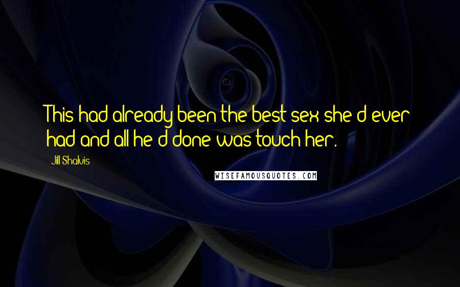 Jill Shalvis Quotes: This had already been the best sex she'd ever had and all he'd done was touch her.