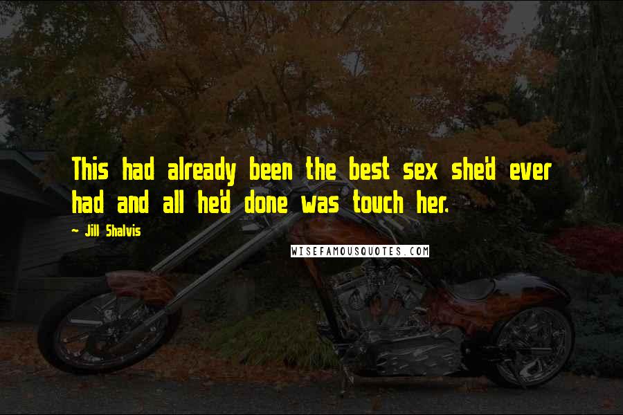 Jill Shalvis Quotes: This had already been the best sex she'd ever had and all he'd done was touch her.