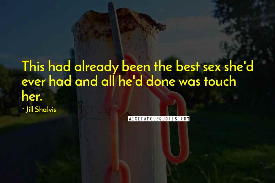 Jill Shalvis Quotes: This had already been the best sex she'd ever had and all he'd done was touch her.