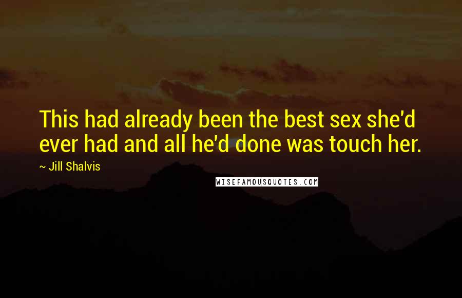 Jill Shalvis Quotes: This had already been the best sex she'd ever had and all he'd done was touch her.