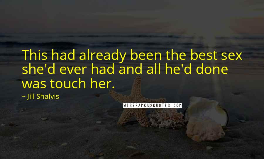 Jill Shalvis Quotes: This had already been the best sex she'd ever had and all he'd done was touch her.