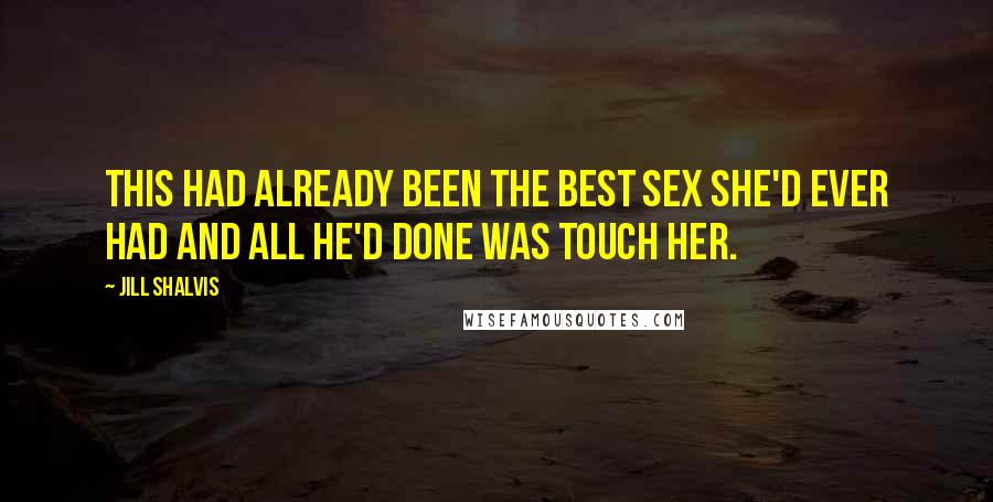Jill Shalvis Quotes: This had already been the best sex she'd ever had and all he'd done was touch her.