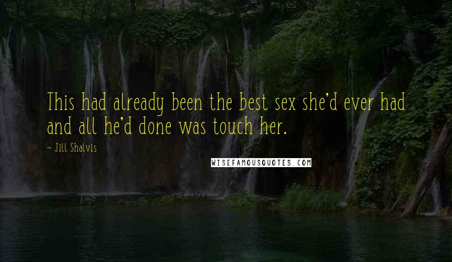 Jill Shalvis Quotes: This had already been the best sex she'd ever had and all he'd done was touch her.