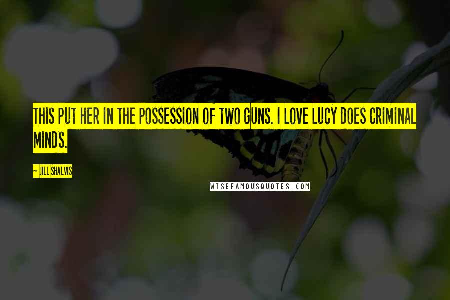 Jill Shalvis Quotes: This put her in the possession of two guns. I Love Lucy does Criminal Minds.